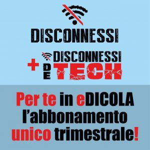 Abbonamento trimestrale Disconnessi (giornale on-line DIGITALE) + Disconnessi De Tech (rivista CARTACEA)